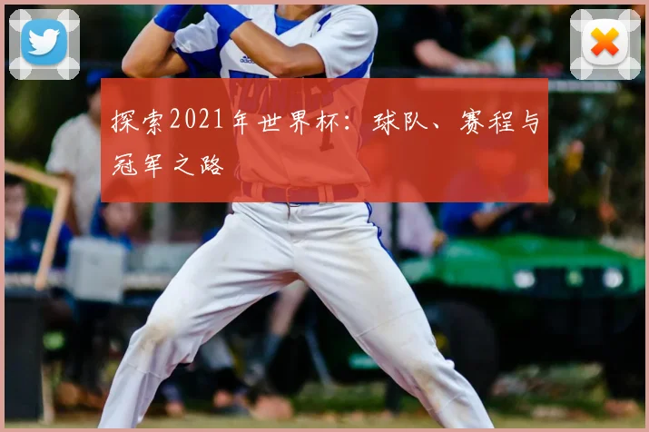 探索2021年世界杯:球队、赛程与冠军之路
