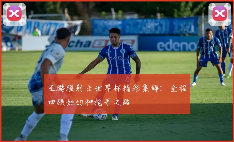 王璐瑶射击世界杯精彩集锦:全程回顾她的神枪手之路
