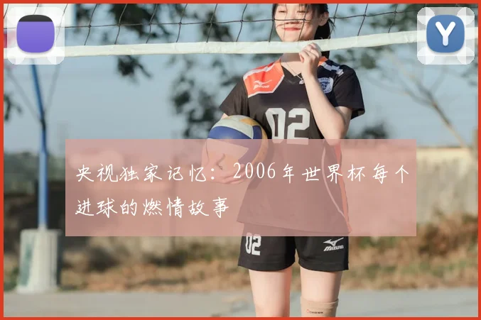 央视独家记忆：2006年世界杯每个进球的燃情故事