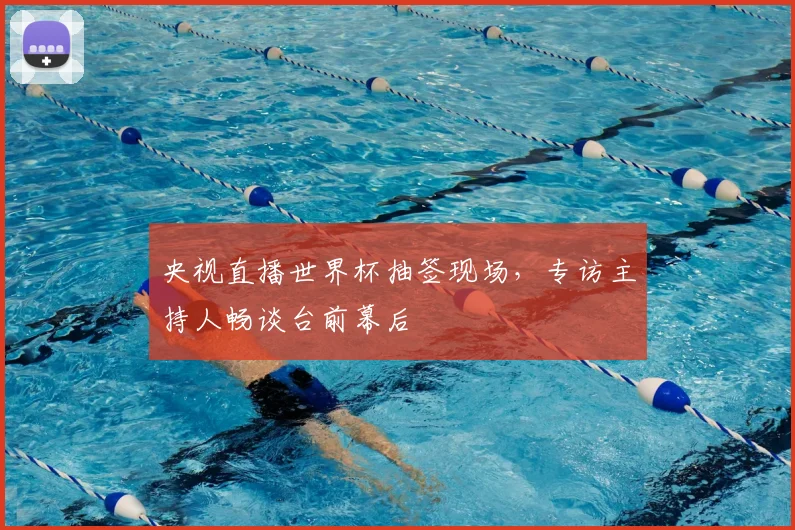 央视直播世界杯抽签现场，专访主持人畅谈台前幕后