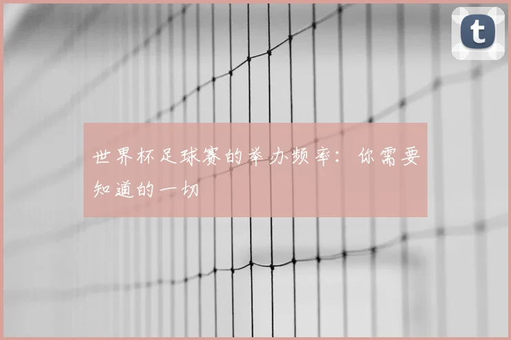 世界杯足球赛的举办频率:你需要知道的一切