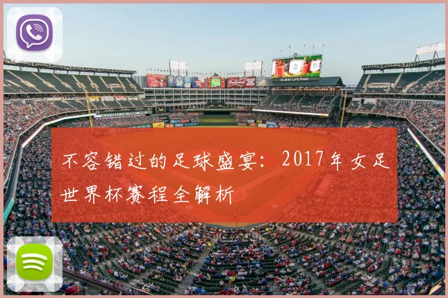 不容错过的足球盛宴:2017年女足世界杯赛程全解析