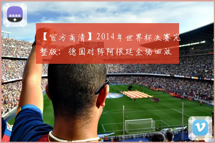 【官方高清】2014年世界杯决赛完整版:德国对阵阿根廷全场回放