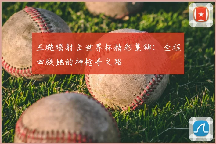王璐瑶射击世界杯精彩集锦：全程回顾她的神枪手之路