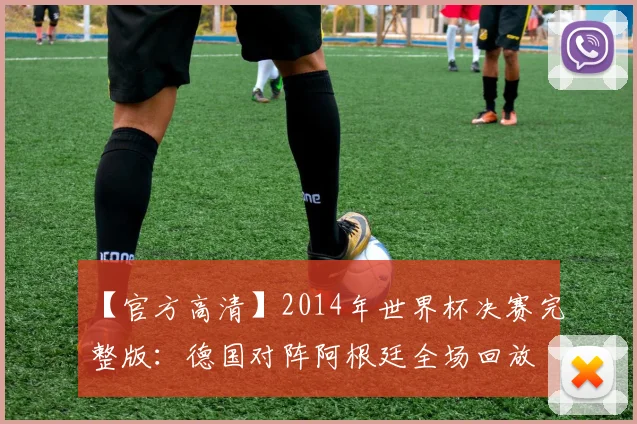 【官方高清】2014年世界杯决赛完整版：德国对阵阿根廷全场回放