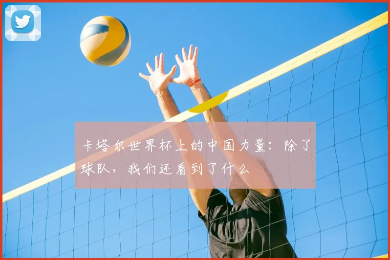 卡塔尔世界杯上的中国力量：除了球队，我们还看到了什么