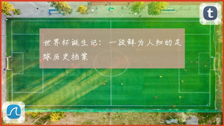 世界杯诞生记:一段鲜为人知的足球历史档案