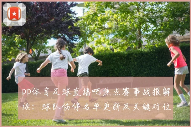 pp体育足球直播吧焦点赛事战报解读：球队伤停名单更新及关键对位影响赛果