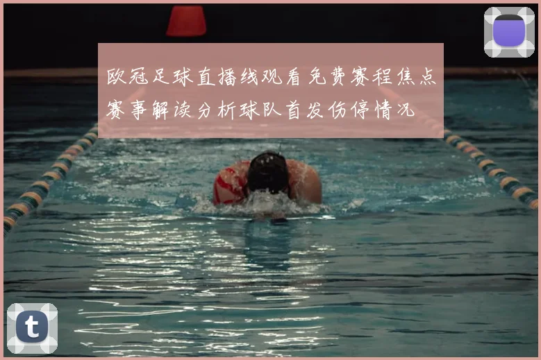 欧冠足球直播线观看免费赛程焦点赛事解读分析球队首发伤停情况