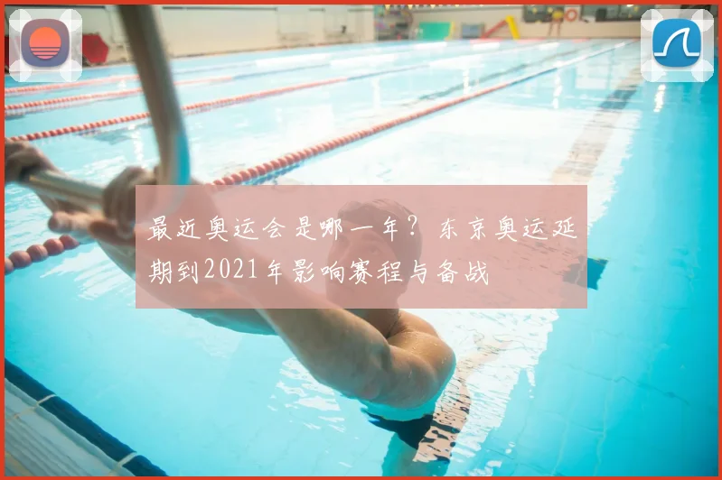 最近奥运会是哪一年？东京奥运延期到2021年影响赛程与备战