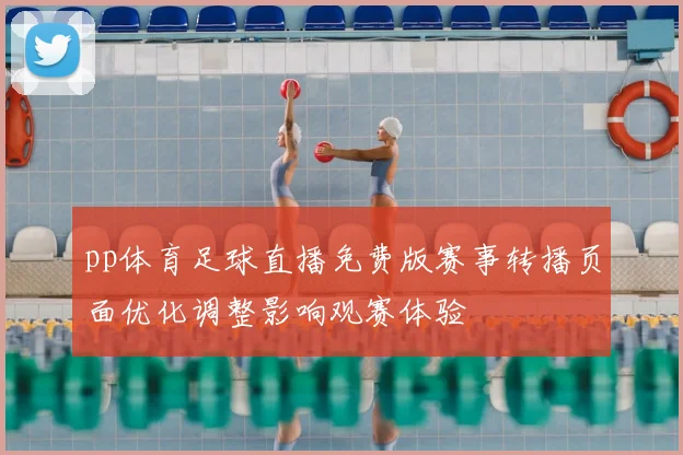 pp体育足球直播免费版赛事转播页面优化调整影响观赛体验