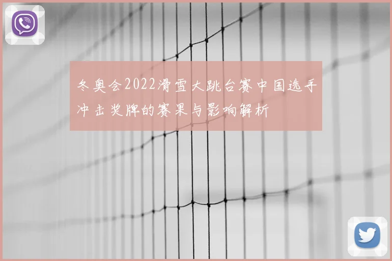 冬奥会2022滑雪大跳台赛中国选手冲击奖牌的赛果与影响解析