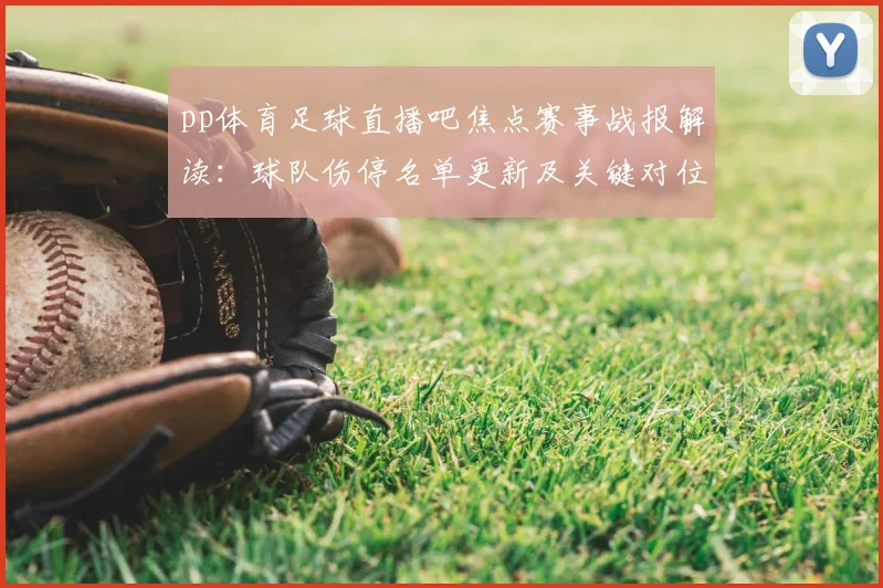 pp体育足球直播吧焦点赛事战报解读：球队伤停名单更新及关键对位影响赛果