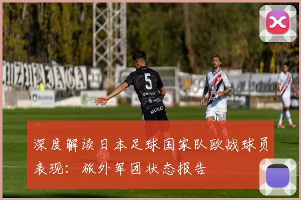 深度解读日本足球国家队欧战球员表现：旅外军团状态报告