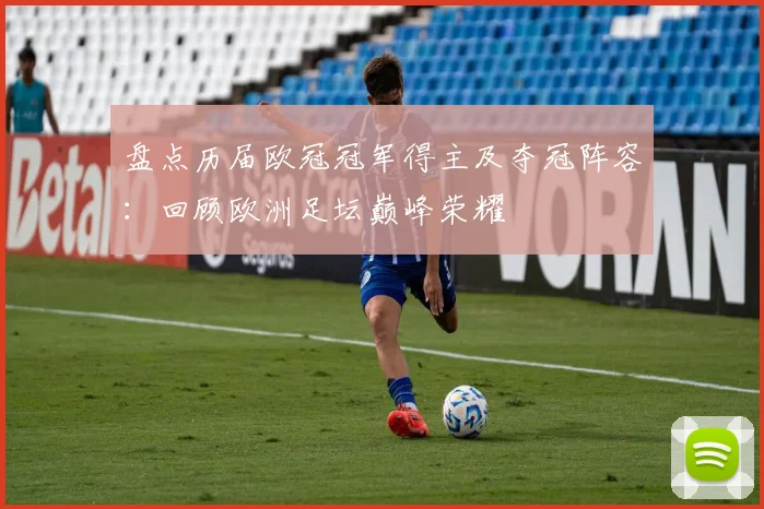 盘点历届欧冠冠军得主及夺冠阵容：回顾欧洲足坛巅峰荣耀