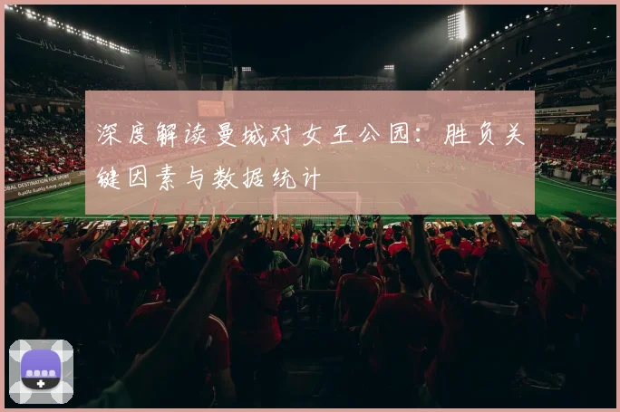 深度解读曼城对女王公园：胜负关键因素与数据统计