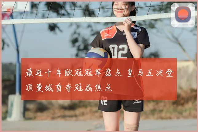 最近十年欧冠冠军盘点 皇马五次登顶曼城首夺冠成焦点