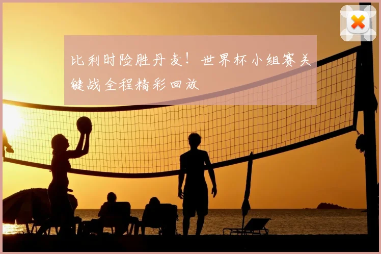 比利时险胜丹麦！世界杯小组赛关键战全程精彩回放