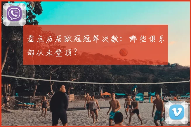 盘点历届欧冠冠军次数：哪些俱乐部从未登顶？